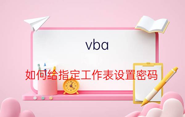 vba 如何给指定工作表设置密码 vba设置的密码是多少？